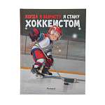 Книга детская "Когда я вырасту, я стану хоккеистом"